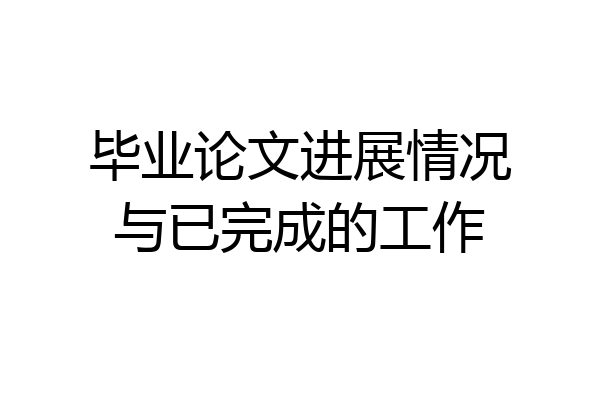 毕业论文进展情况与已完成的工作