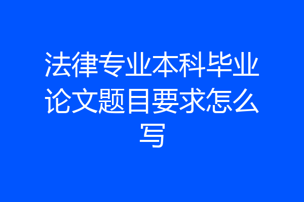 法律专业本科毕业论文题目要求怎么写