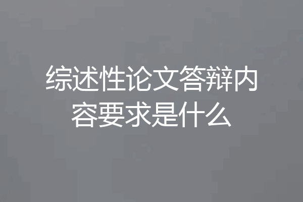 综述性论文答辩内容要求是什么