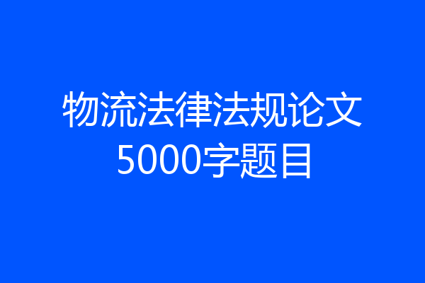 物流法律法规论文5000字题目