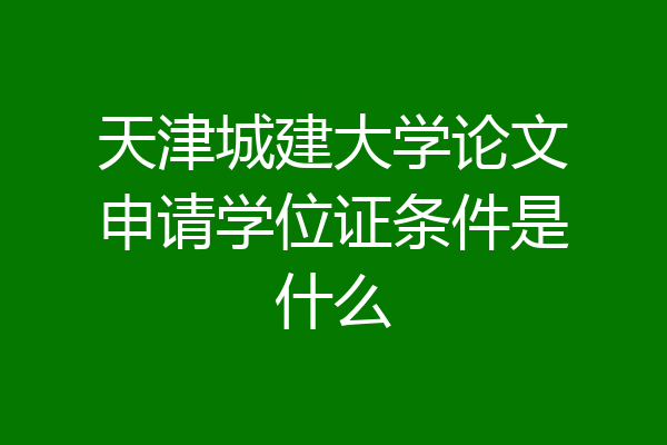 天津城建大学论文申请学位证条件是什么