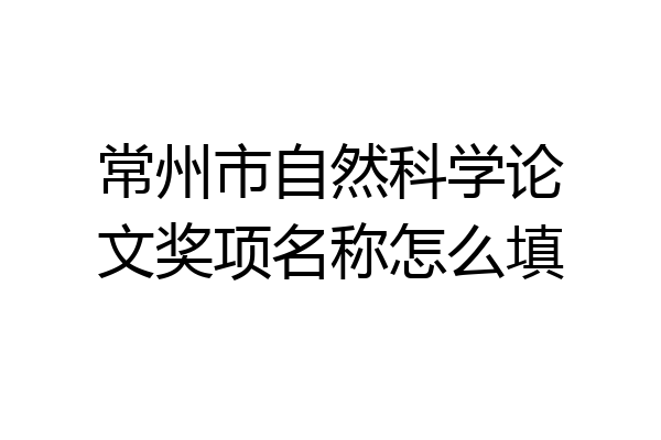 常州市自然科学论文奖项名称怎么填