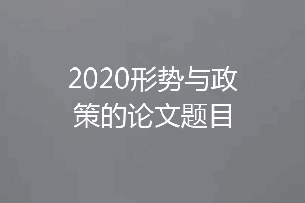 2020形势与政策的论文题目