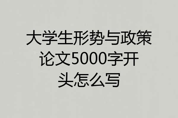 大学生形势与政策论文5000字开头怎么写