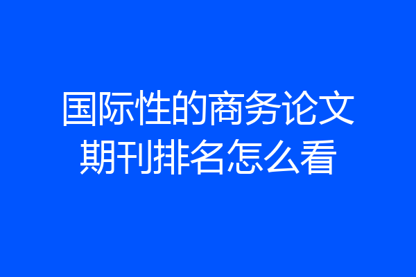 国际性的商务论文期刊排名怎么看