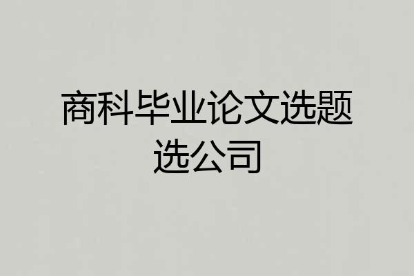 商科毕业论文选题选公司