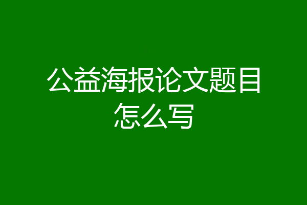 公益海报论文题目怎么写