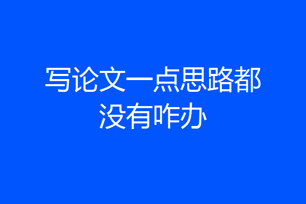 写论文一点思路都没有咋办