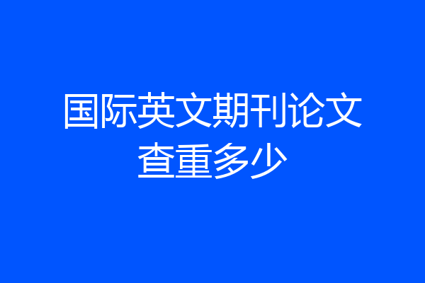 国际英文期刊论文查重多少