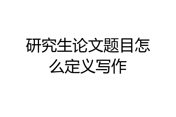 研究生论文题目怎么定义写作