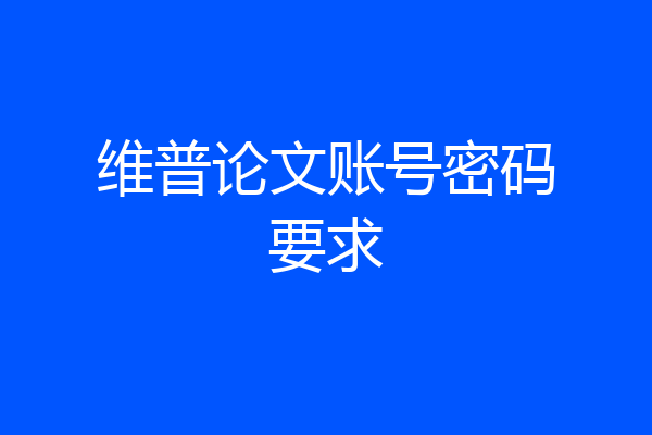 维普论文账号密码要求