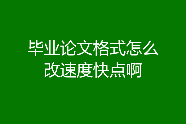 毕业论文格式怎么改速度快点啊