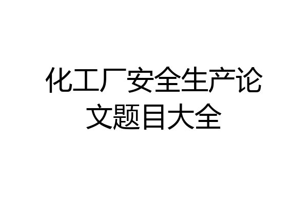 化工厂安全生产论文题目大全