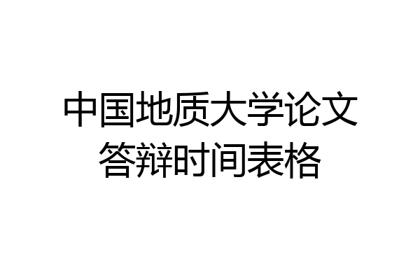 中国地质大学论文答辩时间表格