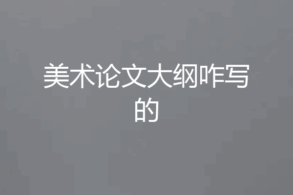 美术论文大纲咋写的