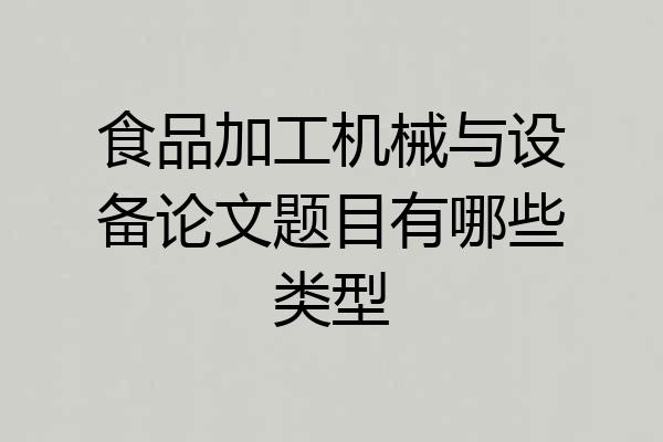 食品加工机械与设备论文题目有哪些类型