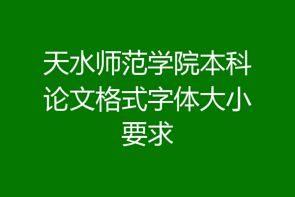 天水师范学院本科论文格式字体大小要求