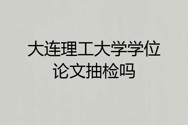 大连理工大学学位论文抽检吗
