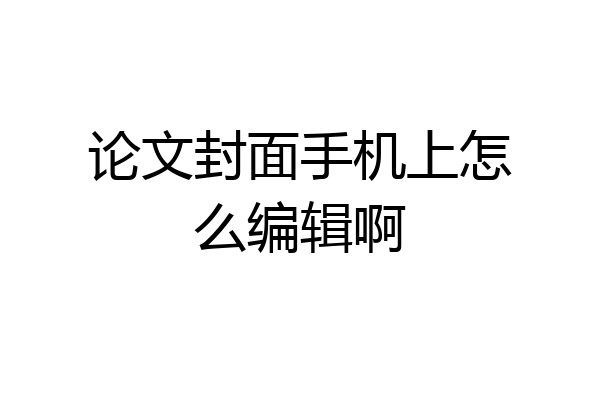 论文封面手机上怎么编辑啊