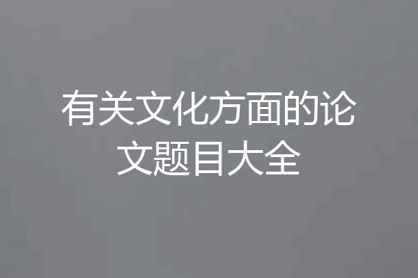 有关文化方面的论文题目大全