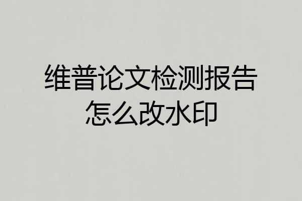 维普论文检测报告怎么改水印