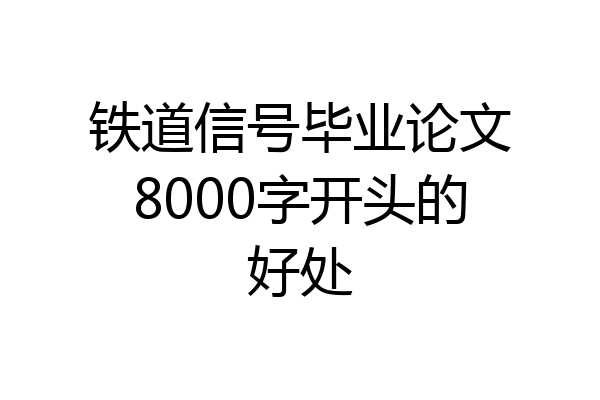 铁道信号毕业论文8000字开头的好处