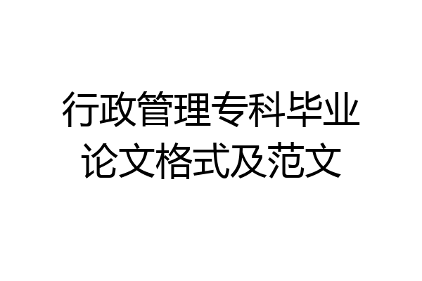 行政管理专科毕业论文格式及范文