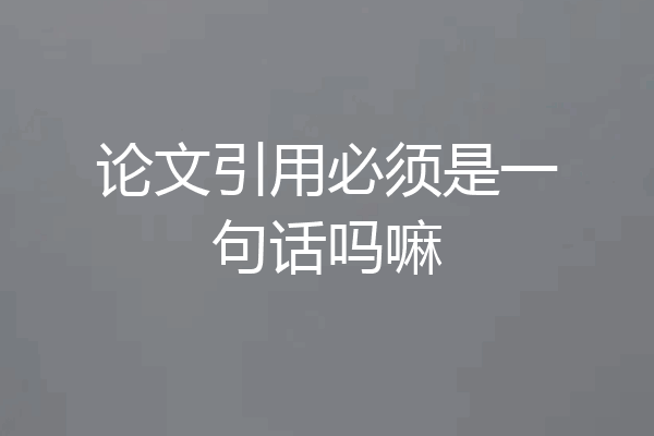 论文引用必须是一句话吗嘛