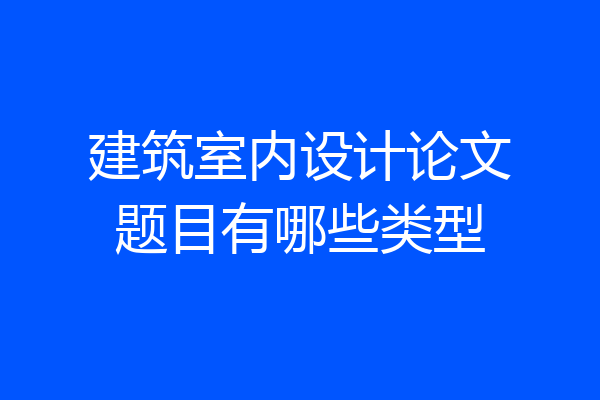 建筑室内设计论文题目有哪些类型