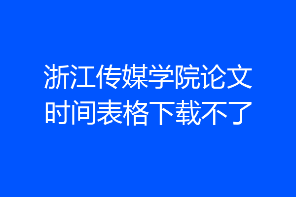 浙江传媒学院论文时间表格下载不了