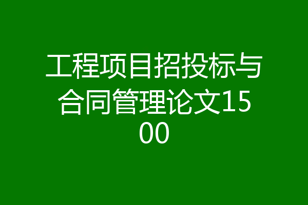 工程项目招投标与合同管理论文1500