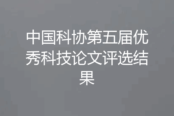 中国科协第五届优秀科技论文评选结果