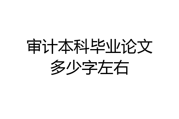 审计本科毕业论文多少字左右