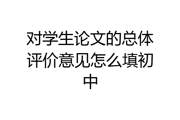 对学生论文的总体评价意见怎么填初中