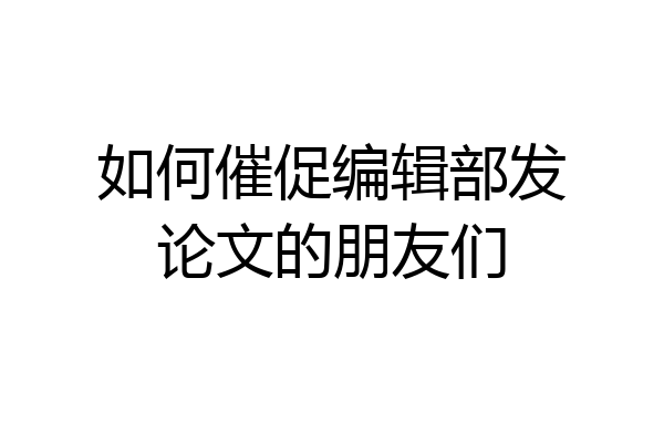 如何催促编辑部发论文的朋友们
