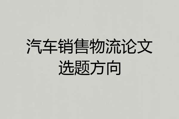 汽车销售物流论文选题方向
