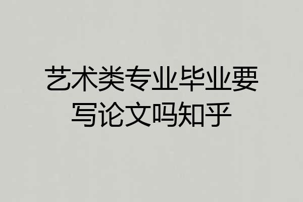 艺术类专业毕业要写论文吗知乎