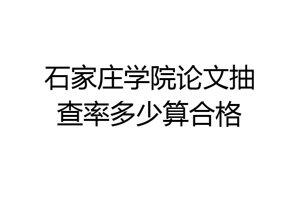 石家庄学院论文抽查率多少算合格