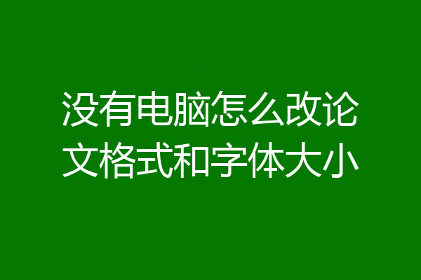 没有电脑怎么改论文格式和字体大小