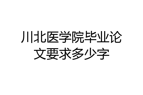 川北医学院毕业论文要求多少字
