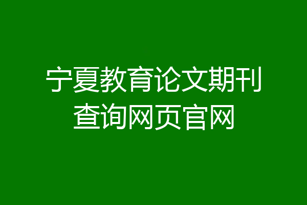 宁夏教育论文期刊查询网页官网