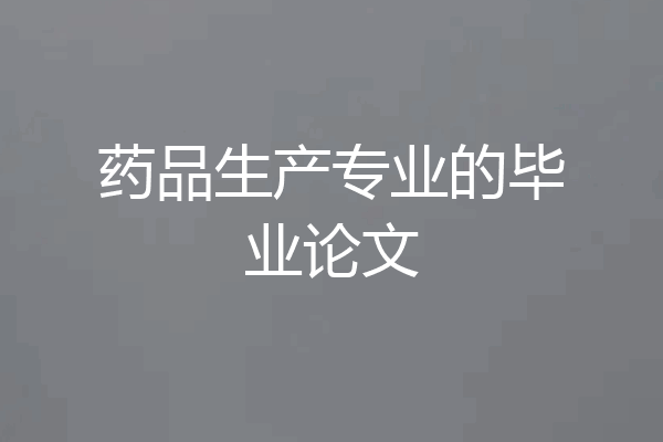药品生产专业的毕业论文