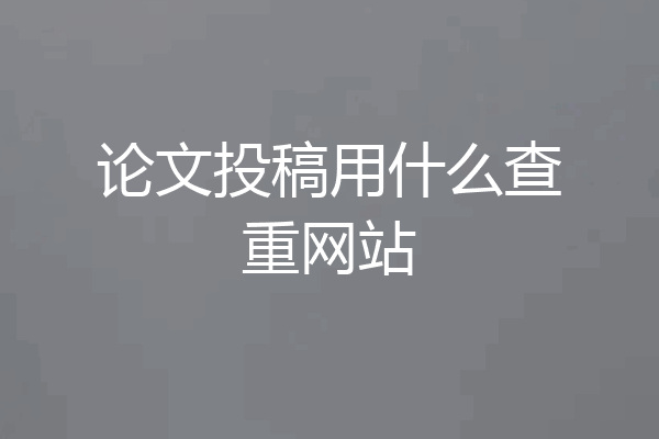 论文投稿用什么查重网站