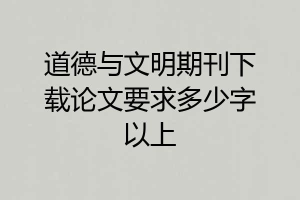 道德与文明期刊下载论文要求多少字以上