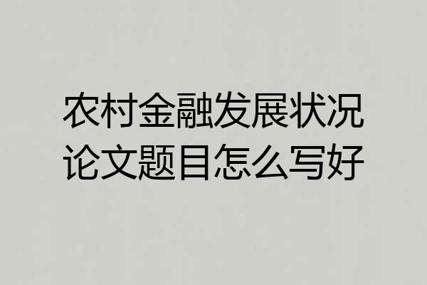 农村金融发展状况论文题目怎么写好