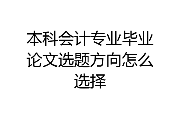 本科会计专业毕业论文选题方向怎么选择