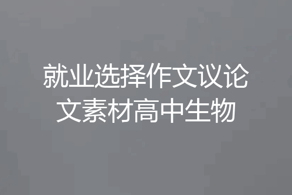 就业选择作文议论文素材高中生物