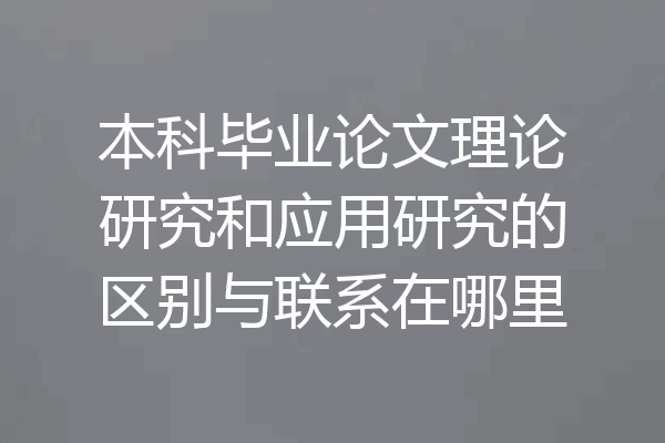 本科毕业论文理论研究和应用研究的区别与联系在哪里