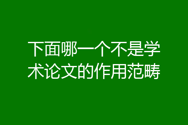 下面哪一个不是学术论文的作用范畴