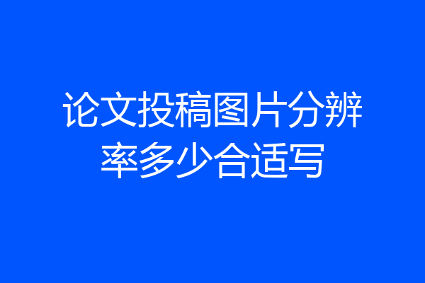 论文投稿图片分辨率多少合适写